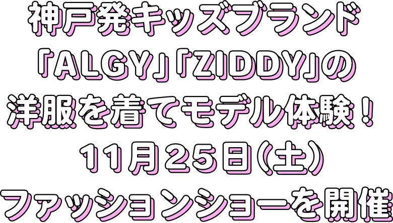 神戸発キッズブランド「ALGY」「ZIDDY」の洋服を着てモデル体験！11月25日（土）参加募集